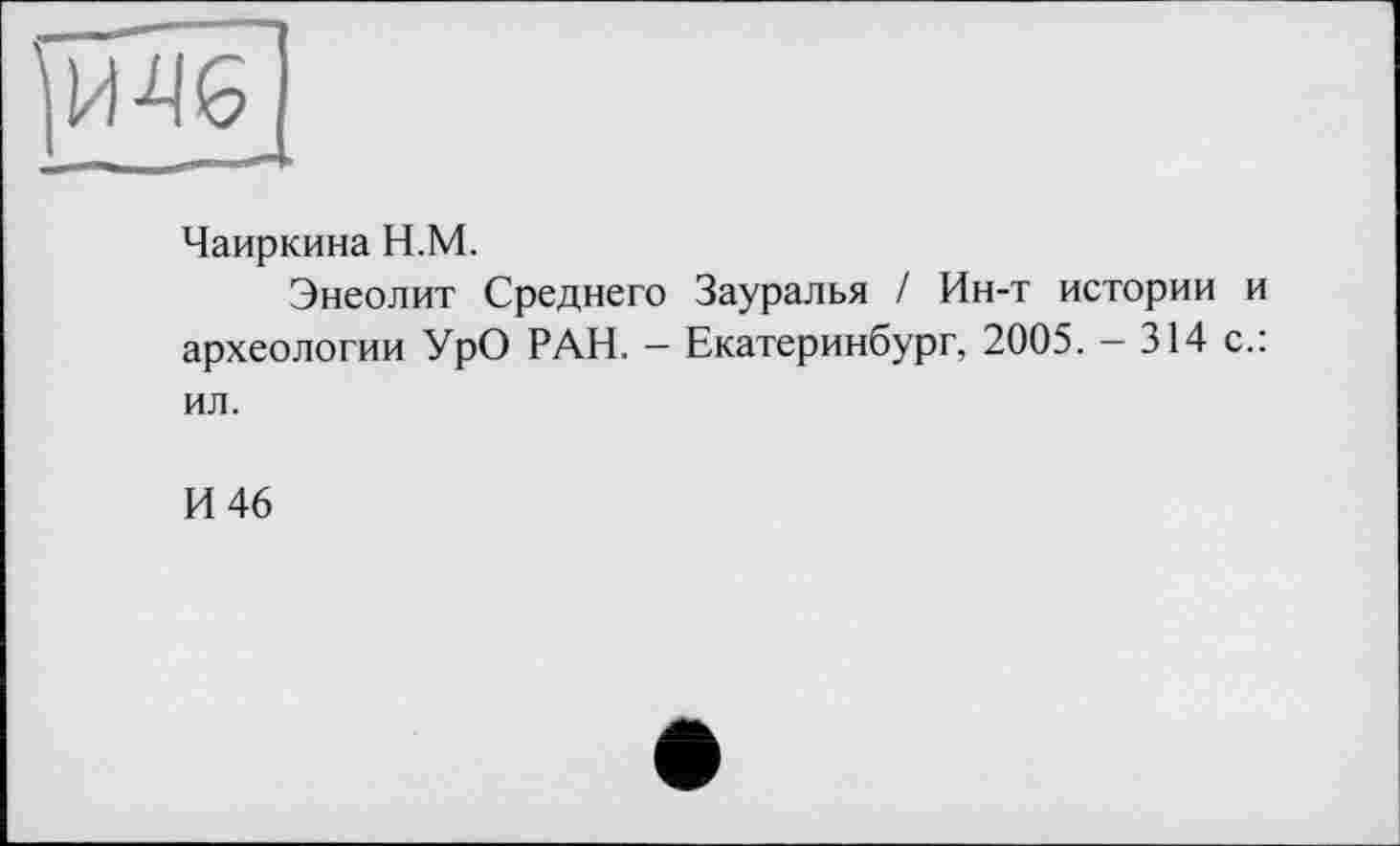 ﻿
Чаиркина Н.М.
Энеолит Среднего Зауралья / Ин-т истории и археологии УрО РАН. - Екатеринбург, 2005. - 314 с.: ил.
И 46